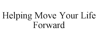 HELPING MOVE YOUR LIFE FORWARD