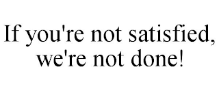 IF YOU'RE NOT SATISFIED, WE'RE NOT DONE!