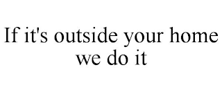 IF IT'S OUTSIDE YOUR HOME WE DO IT