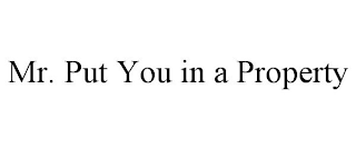 MR. PUT YOU IN A PROPERTY