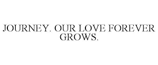 JOURNEY. OUR LOVE FOREVER GROWS.