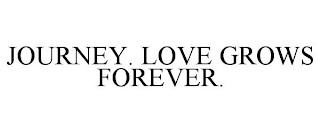 JOURNEY. LOVE GROWS FOREVER.