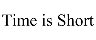 TIME IS SHORT