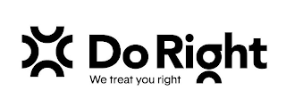 DO RIGHT WE TREAT YOU RIGHT