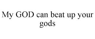 MY GOD CAN BEAT UP YOUR GODS