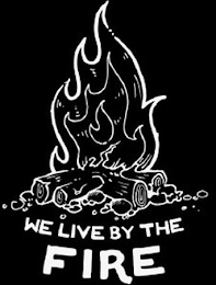 WE LIVE BY THE FIRE