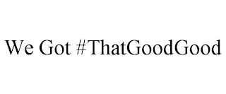 WE GOT #THATGOODGOOD