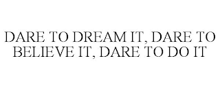 DARE TO DREAM IT, DARE TO BELIEVE IT, DARE TO DO IT