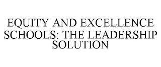 EQUITY AND EXCELLENCE SCHOOLS: THE LEADERSHIP SOLUTION