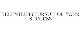 RELENTLESS PURSUIT OF YOUR SUCCESS