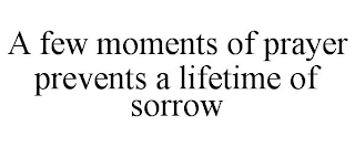 A FEW MOMENTS OF PRAYER PREVENTS A LIFETIME OF SORROW