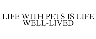 LIFE WITH PETS IS LIFE WELL-LIVED