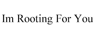 IM ROOTING FOR YOU