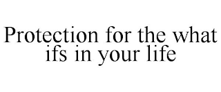 PROTECTION FOR THE WHAT IFS IN YOUR LIFE