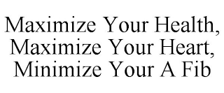 MAXIMIZE YOUR HEALTH, MAXIMIZE YOUR HEART, MINIMIZE YOUR A FIB