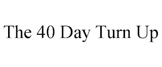 THE 40 DAY TURN UP