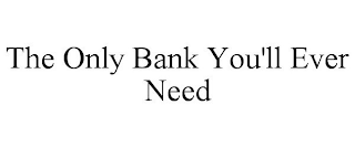 THE ONLY BANK YOU'LL EVER NEED