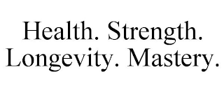 HEALTH. STRENGTH. LONGEVITY. MASTERY.