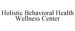 HOLISTIC BEHAVIORAL HEALTH WELLNESS CENTER