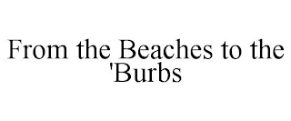 FROM THE BEACHES TO THE 'BURBS