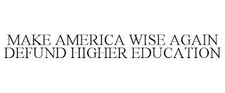 MAKE AMERICA WISE AGAIN DEFUND HIGHER EDUCATION