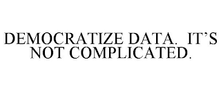 DEMOCRATIZE DATA. IT'S NOT COMPLICATED.