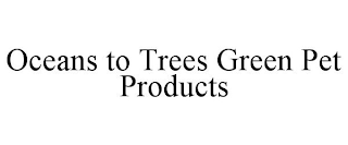 OCEANS TO TREES GREEN PET PRODUCTS