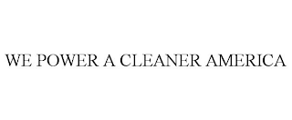 WE POWER A CLEANER AMERICA