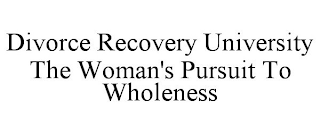 DIVORCE RECOVERY UNIVERSITY THE WOMAN'S PURSUIT TO WHOLENESS