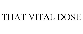 THAT VITAL DOSE