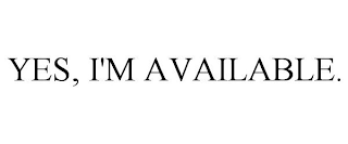 YES, I'M AVAILABLE.