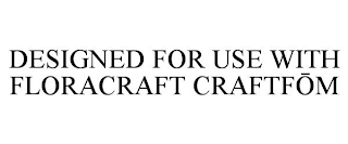 DESIGNED FOR USE WITH FLORACRAFT CRAFTFOM