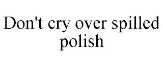 DON'T CRY OVER SPILLED POLISH