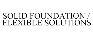 SOLID FOUNDATION / FLEXIBLE SOLUTIONS