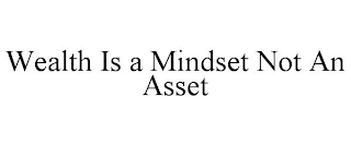 WEALTH IS A MINDSET NOT AN ASSET