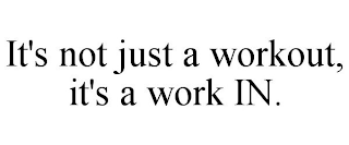 IT'S NOT JUST A WORKOUT, IT'S A WORK IN.