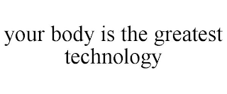 YOUR BODY IS THE GREATEST TECHNOLOGY