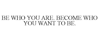 BE WHO YOU ARE. BECOME WHO YOU WANT TO BE.