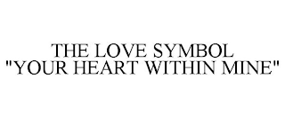 THE LOVE SYMBOL "YOUR HEART WITHIN MINE"