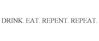 DRINK. EAT. REPENT. REPEAT.