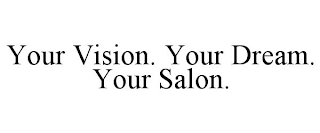 YOUR VISION. YOUR DREAM. YOUR SALON.