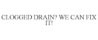 CLOGGED DRAIN? WE CAN FIX IT!