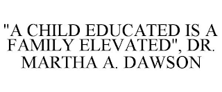 "A CHILD EDUCATED IS A FAMILY ELEVATED", DR. MARTHA A. DAWSON