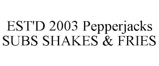 EST'D 2003 PEPPERJACKS SUBS SHAKES & FRIES