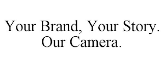 YOUR BRAND, YOUR STORY. OUR CAMERA.