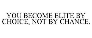 YOU BECOME ELITE BY CHOICE, NOT BY CHANCE.