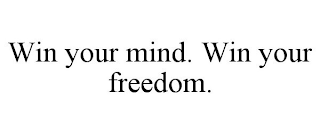 WIN YOUR MIND. WIN YOUR FREEDOM.