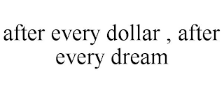 AFTER EVERY DOLLAR , AFTER EVERY DREAM