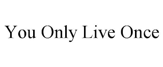 YOU ONLY LIVE ONCE