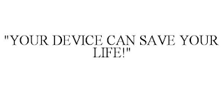 "YOUR DEVICE CAN SAVE YOUR LIFE!"